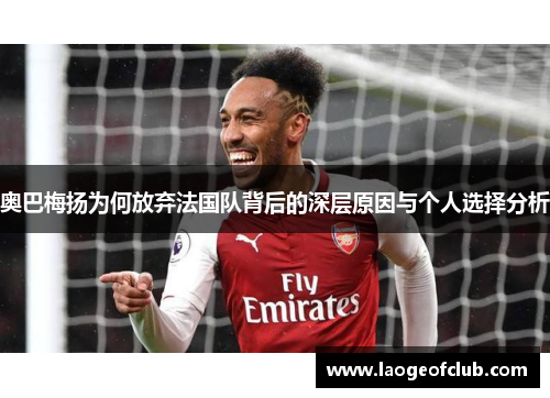 奥巴梅扬为何放弃法国队背后的深层原因与个人选择分析