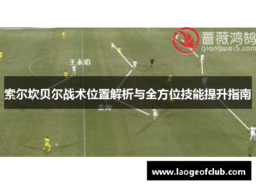 索尔坎贝尔战术位置解析与全方位技能提升指南 索尔坎贝尔战术位置解析与全方位技能提升指南