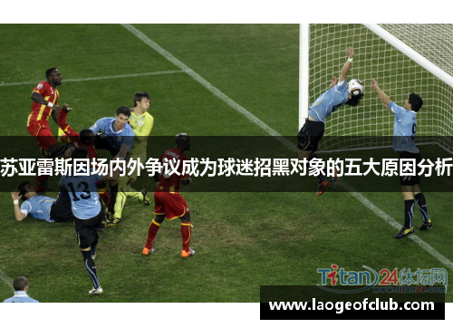 苏亚雷斯因场内外争议成为球迷招黑对象的五大原因分析