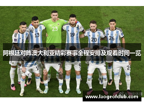 阿根廷对阵澳大利亚精彩赛事全程安排及观看时间一览
