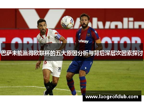 巴萨未能赢得欧联杯的五大原因分析与背后深层次因素探讨
