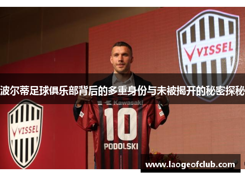 波尔蒂足球俱乐部背后的多重身份与未被揭开的秘密探秘 波尔蒂足球俱乐部背后的多重身份与未被揭开的秘密探秘