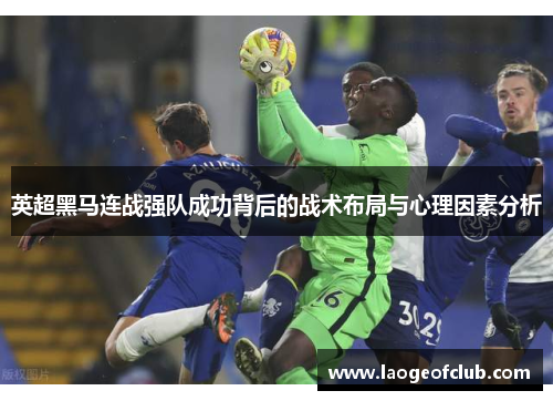 英超黑马连战强队成功背后的战术布局与心理因素分析 英超黑马连战强队成功背后的战术布局与心理因素分析