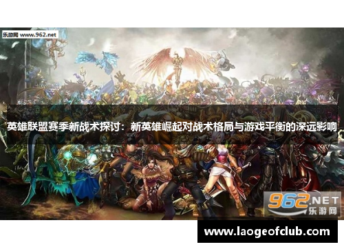英雄联盟赛季新战术探讨：新英雄崛起对战术格局与游戏平衡的深远影响
