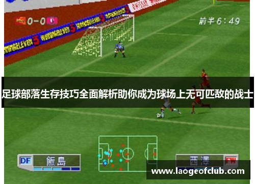 足球部落生存技巧全面解析助你成为球场上无可匹敌的战士 足球部落生存技巧全面解析助你成为球场上无可匹敌的战士