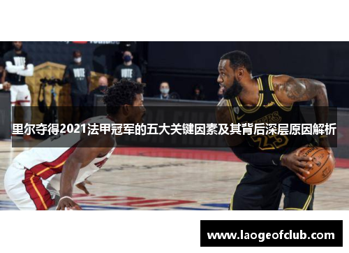里尔夺得2021法甲冠军的五大关键因素及其背后深层原因解析