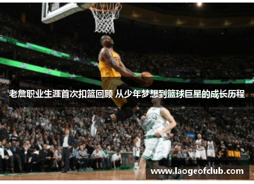 老詹职业生涯首次扣篮回顾 从少年梦想到篮球巨星的成长历程 老詹职业生涯首次扣篮回顾 从少年梦想到篮球巨星的成长历程