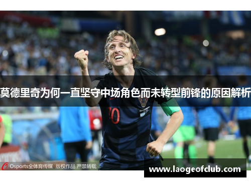 莫德里奇为何一直坚守中场角色而未转型前锋的原因解析 莫德里奇为何一直坚守中场角色而未转型前锋的原因解析