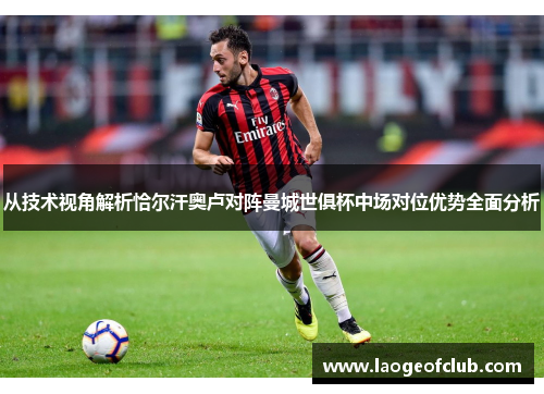 从技术视角解析恰尔汗奥卢对阵曼城世俱杯中场对位优势全面分析