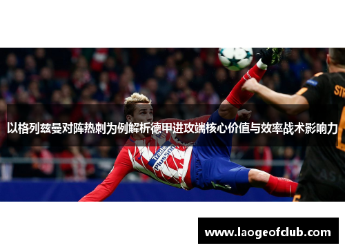 以格列兹曼对阵热刺为例解析德甲进攻端核心价值与效率战术影响力 以格列兹曼对阵热刺为例解析德甲进攻端核心价值与效率战术影响力