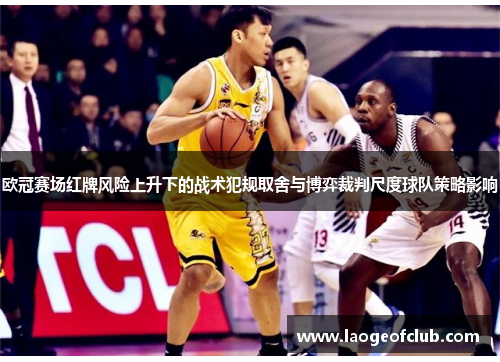 欧冠赛场红牌风险上升下的战术犯规取舍与博弈裁判尺度球队策略影响