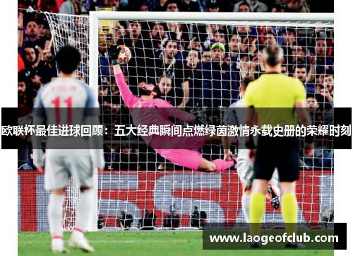 欧联杯最佳进球回顾：五大经典瞬间点燃绿茵激情永载史册的荣耀时刻