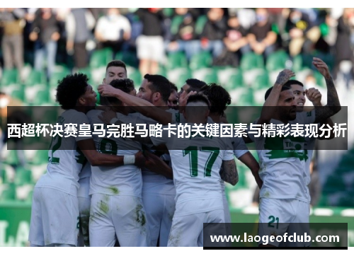 西超杯决赛皇马完胜马略卡的关键因素与精彩表现分析