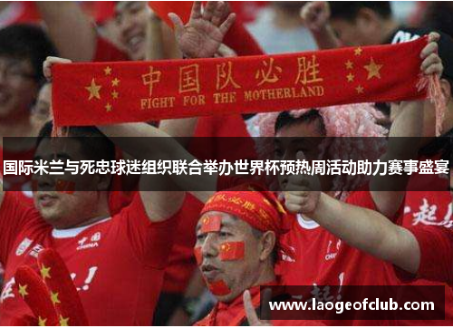 国际米兰与死忠球迷组织联合举办世界杯预热周活动助力赛事盛宴