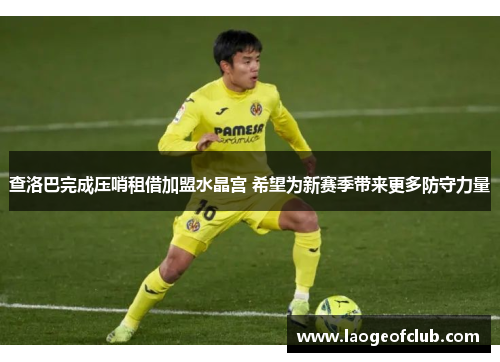 查洛巴完成压哨租借加盟水晶宫 希望为新赛季带来更多防守力量 查洛巴完成压哨租借加盟水晶宫 希望为新赛季带来更多防守力量