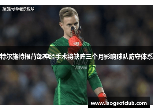 特尔施特根背部神经手术将缺阵三个月影响球队防守体系 特尔施特根背部神经手术将缺阵三个月影响球队防守体系