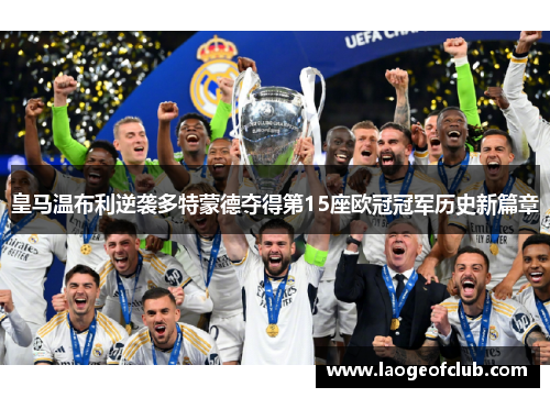 皇马温布利逆袭多特蒙德夺得第15座欧冠冠军历史新篇章