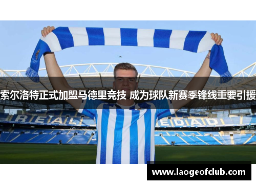 索尔洛特正式加盟马德里竞技 成为球队新赛季锋线重要引援 索尔洛特正式加盟马德里竞技 成为球队新赛季锋线重要引援