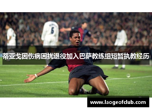 蒂亚戈因伤病困扰退役加入巴萨教练组短暂执教经历