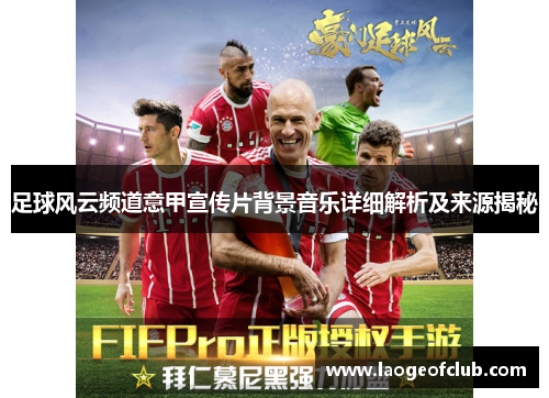 足球风云频道意甲宣传片背景音乐详细解析及来源揭秘 足球风云频道意甲宣传片背景音乐详细解析及来源揭秘