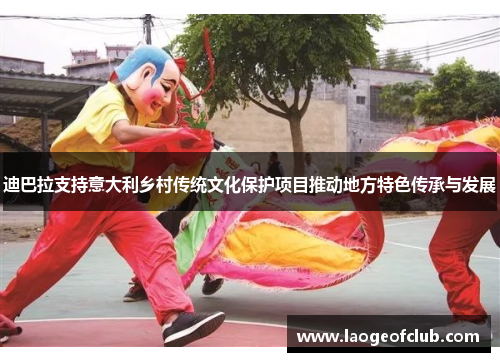 迪巴拉支持意大利乡村传统文化保护项目推动地方特色传承与发展 迪巴拉支持意大利乡村传统文化保护项目推动地方特色传承与发展