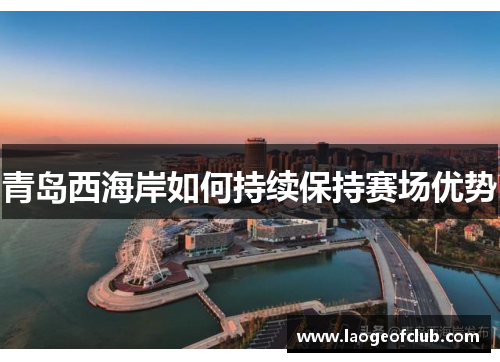 青岛西海岸如何持续保持赛场优势 青岛西海岸如何持续保持赛场优势