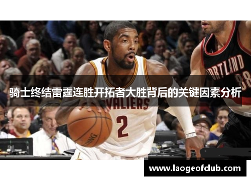 骑士终结雷霆连胜开拓者大胜背后的关键因素分析 骑士终结雷霆连胜开拓者大胜背后的关键因素分析
